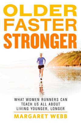 Older, faster, stronger : what women runners can teach us all about living younger, longer /