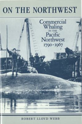 On the Northwest : commercial whaling in the Pacific Northwest, 1790-1967 /