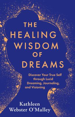 The healing wisdom of dreams : discover your true self through lucid dreaming, journaling, and visioning /