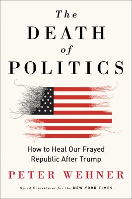 The death of politics : how to heal our frayed republic after Trump /