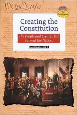 Creating the Constitution : the people and events that formed the nation /