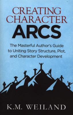 Creating character arcs : the masterful author's guide to uniting story structure, plot, and character development /