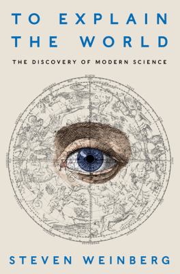 To explain the world : the discovery of modern science /