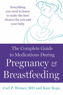 The complete guide to medications during pregnancy and breast-feeding : everything you need to know to make the best choices for you and your baby /