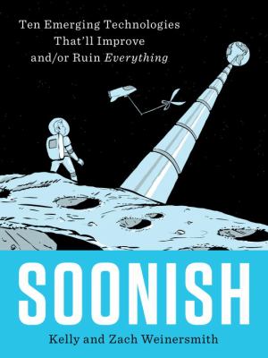 Soonish : ten emerging technologies that'll improve and/or ruin everything /