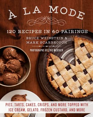 À la mode : 120 recipes in 60 pairings : pies, tarts, cakes, crisps, and more topped with ice cream, gelato, frozen custard, and more /