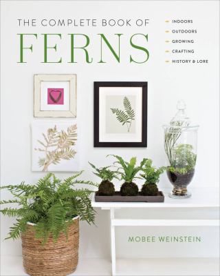 The complete book of ferns : indoors -- outdoors -- growing -- crafting -- history & lore /