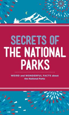 Secrets of the national parks : weird and wonderful facts about America's natural wonders /