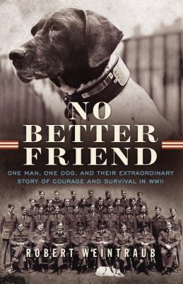 No better friend : one man, one dog, and their extraordinary story of courage and survival in WWII /