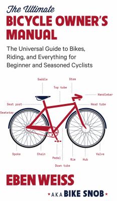 The ultimate bicycle owner's manual : the universal guide to bikes, riding, and everything for beginner and seasoned cyclists /