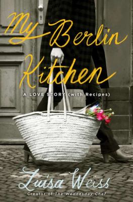 My Berlin kitchen : a love story, with recipes /