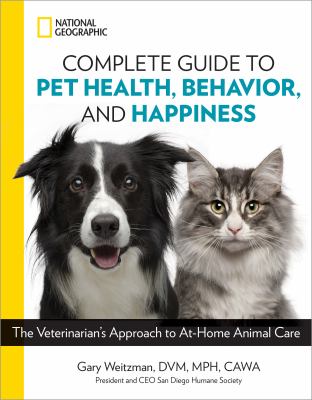 National Geographic complete guide to pet health, behavior, and happiness : the veterinarian's approach to at-home animal care /
