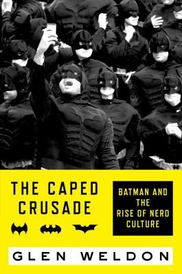 The caped crusade : Batman and the rise of nerd culture /