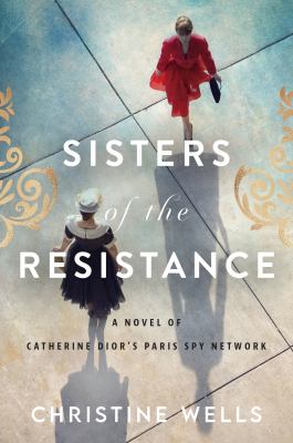 Sisters of the resistance : a novel of Catherine Dior's Paris spy network /