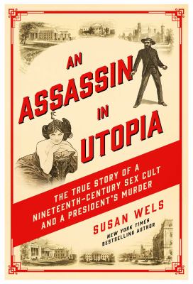 An assassin in utopia : the true story of a nineteenth-century sex cult and a president's murder /