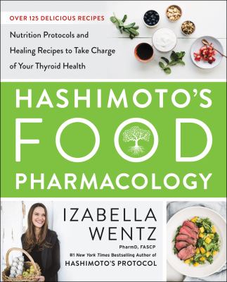 Hashimoto's food pharmacology : nutrition protocols and healing recipes to take charge of your thyroid health /