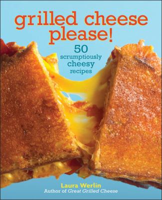 Grilled cheese, please! : 50 scrumptiously cheesy recipes /