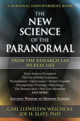 The new science of the paranormal : out of the research lab to the real world extra-sensory perception, the out-of-body experience, psychokinesis, clairvoyance, mental telepathy, precognition, dowsing, objectology, the human aura, past-lives memories, and more! : ancient wisdom to modern science /