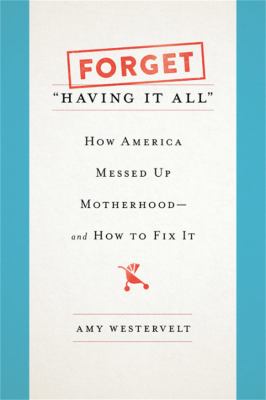 Forget "having it all" : how America messed up motherhood--and how to fix it /