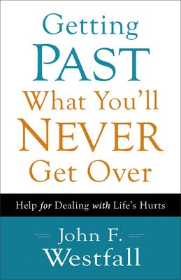 Getting past what you'll never get over : help for dealing with life's hurts /
