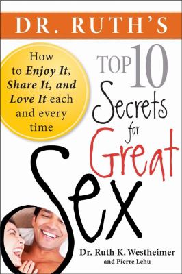 Dr. Ruth's top 10 secrets for great sex : how to enjoy it, share it, and love it each and every time /