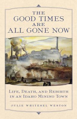 The good times are all gone now : life, death, and rebirth in an Idaho mining town /