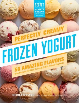Perfectly creamy frozen yogurt : 56 amazing flavors plus recipes for pies, cakes & other frozen desserts /