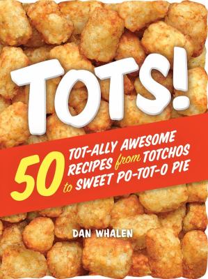 Tots! : 50 tot-ally awesome recipes from totchos to sweet po-tot-o pie /