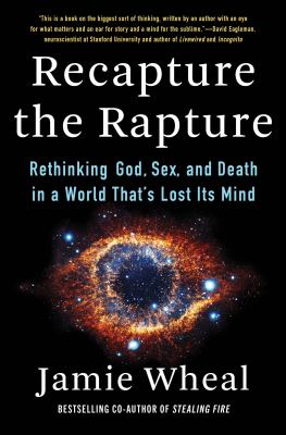 Recapture the rapture : rethinking God, sex, and death in a world that's lost its mind /