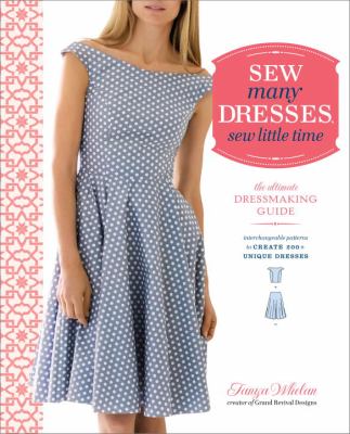 Sew many dresses, sew little time : the ultimate dressmaking guide : interchangeable patterns to create 200+ unique dresses /