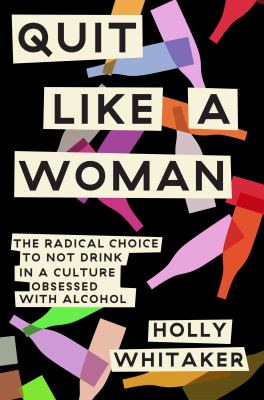 Quit like a woman : the radical choice to not drink in a culture obsessed with alcohol /