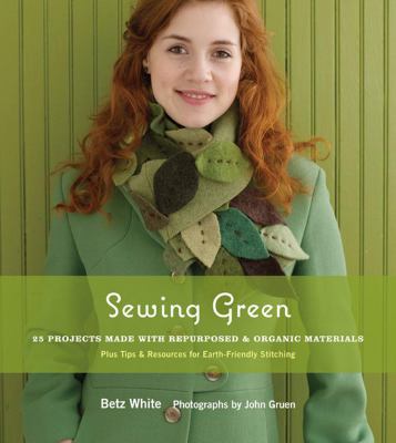 Sewing green : projects and ideas for stitching with repurposed & organic materials : plus tips & resources for earth-friendly stitching /