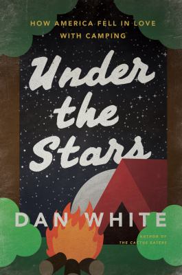 Under the stars : how America fell in love with camping /
