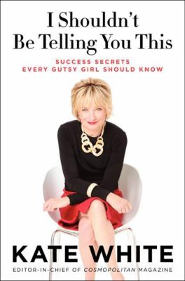 I shouldn't be telling you this : success secrets every gutsy girl should know /