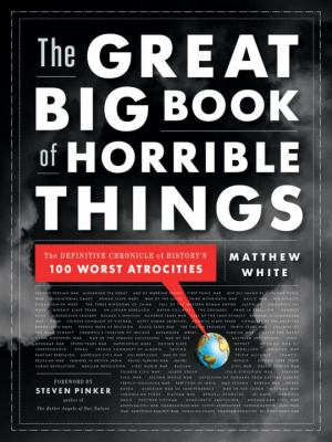 The great big book of horrible things : the definitive chronicle of history's 100 worst atrocities /