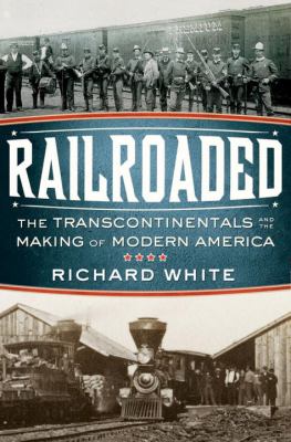 Railroaded : the transcontinentals and the making of modern America /
