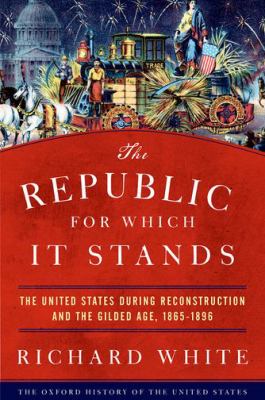 The Republic for which it stands : the United States during reconstruction and the gilded age 1865-1896 /