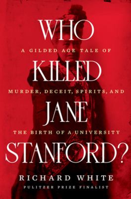 Who killed Jane Stanford? : a gilded age tale of murder, deceit, spirits and the birth of a university /