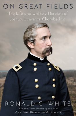 On great fields : the life and unlikely heroism of Joshua Lawrence Chamberlain /