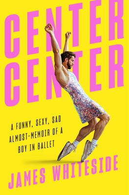 Center center : a funny, sexy, sad almost-memoir of a boy in ballet /