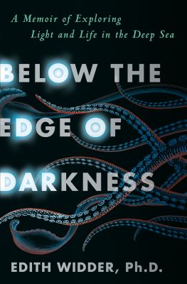 Below the edge of darkness : a memoir of exploring light and life in the deep sea /