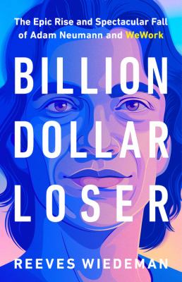Billion dollar loser : the epic rise and spectacular fall of Aadam Neumann and WeWork /