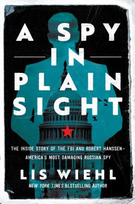 A spy in plain sight : the inside story of the FBI and Robert Hanssen--America's most damaging Russian spy /