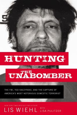 Hunting the Unabomber : the FBI, Ted Kaczynski, and the capture of America's most notorious domestic terrorist /