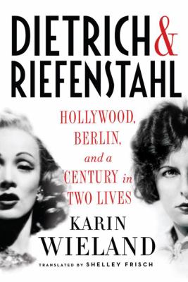 Dietrich & Riefenstahl : Hollywood, Berlin, and a century in two lives /