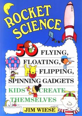 Rocket science : 50 flying, floating, flipping, spinning gadgets kids create themselves /