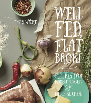 Well fed, flat broke : recipes for modest budgets and messy kitchens /