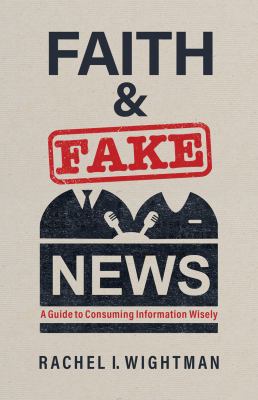 Faith & fake news : a guide to consuming information wisely /
