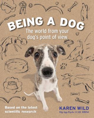 Being a dog : the world from your dog's point of view /
