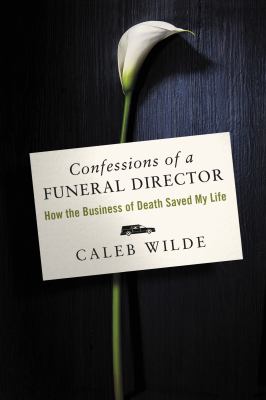 Confessions of a funeral director : how the business of death saved my life /